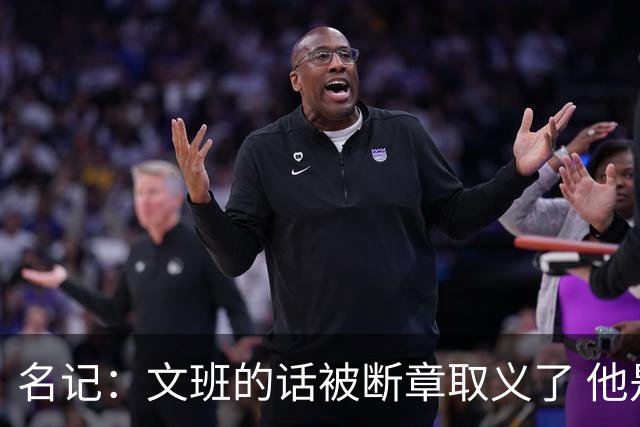 名记：文班的话被断章取义了 他是想说马刺队内相信自己能赢